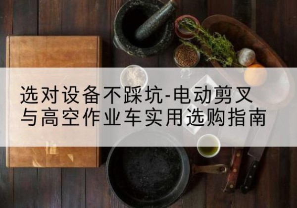 博爱电动剪叉升降平台怎么选-选对设备不踩坑-电动剪叉与高空作业车实用选购指南