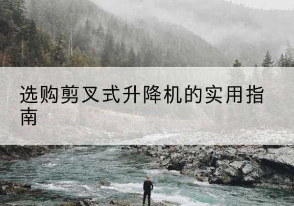 博爱剪叉式升降机怎么选-选购剪叉式升降机的实用指南